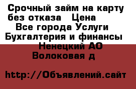 Срочный займ на карту без отказа › Цена ­ 500 - Все города Услуги » Бухгалтерия и финансы   . Ненецкий АО,Волоковая д.